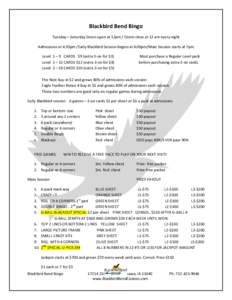 Blackbird Bend Bingo Tuesday – Saturday Doors open at 12pm / Doors close at 12 am every night Admissions at 4:30pm /Early Blackbird Session begins at 6:00pm/Main Session starts at 7pm Level 1 – 9 CARDS $9 (extra 3-on