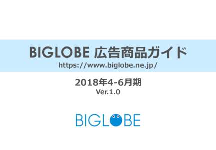 BIGLOBE 広告商品ガイド https://www.biglobe.ne.jp/ 2018年4‐6月期 Ver.1.0