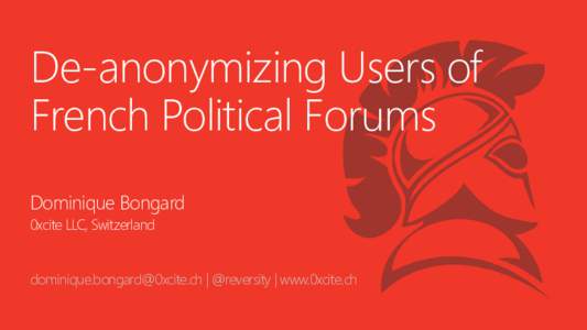 De-anonymizing Users of French Political Forums Dominique Bongard 0xcite LLC, Switzerland  | @reversity | www.0xcite.ch