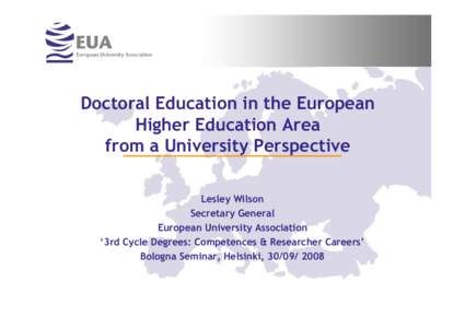 Doctoral Education in the European Higher Education Area from a University Perspective Lesley Wilson Secretary General European University Association