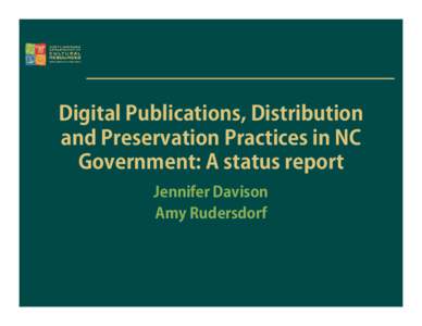 Digital Publications, Distribution and Preservation Practices in NC Government: A status report Jennifer Davison Amy Rudersdorf