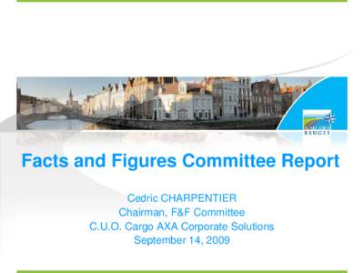 Facts and Figures Committee Report Cedric CHARPENTIER Chairman, F&F Committee C.U.O. Cargo AXA Corporate Solutions September 14, 2009
