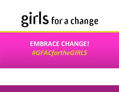  	
    EMBRACE	
  CHANGE!	
   #GFACfortheGIRLS	
    Girls	
  For	
  A	
  Change	
  Flagship	
  Programs	
  