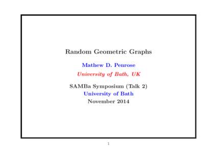 Random Geometric Graphs Mathew D. Penrose University of Bath, UK SAMBa Symposium (Talk 2) University of Bath November 2014