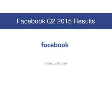 Facebook Q2 2015 Results  investor.fb.com Non-GAAP Measures In addition to U.S. GAAP financials, this presentation includes certain non-GAAP financial measures. These