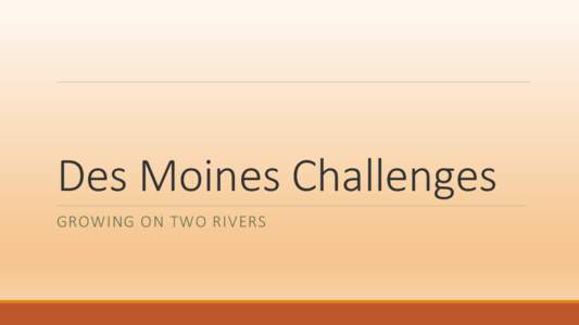 Des Moines Challenges GROWING ON TWO RIVERS Challenges Environmental (others talk about increased flooding) Fiscal (not today)