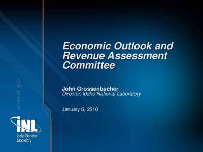 Economic Outlook and Revenue Assessment Committee John Grossenbacher Director, Idaho National Laboratory January 6, 2010