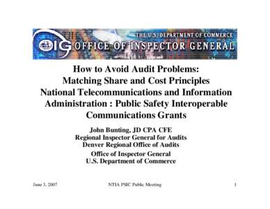 How to Avoid Audit Problems: Matching Share and Cost Principles National Telecommunications and Information Administration : Public Safety Interoperable Communications Grants John Bunting, JD CPA CFE