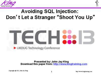 Avoiding SQL Injection: Don’t Let a Stranger “Shoot You Up” Presented by: John Jay King Download this paper from: http://www.kingtraining.com Copyright @ 2013, John Jay King