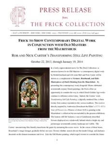 FRICK TO SHOW CONTEMPORARY DIGITAL WORK IN CONJUNCTION WITH OLD MASTERS FROM THE MAURITSHUIS ROB AND NICK CARTER’S TRANSFORMING STILL LIFE PAINTING October 22, 2013, through January 19, 2014 In a fairly unprecedented m