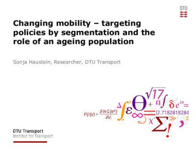 Changing mobility – targeting policies by segmentation and the role of an ageing population Sonja Haustein, Researcher, DTU Transport  Outline