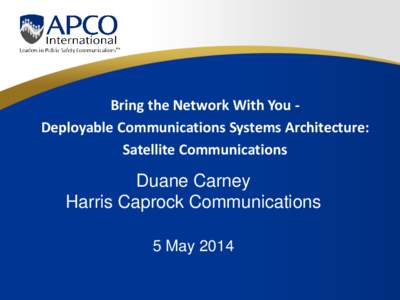 Bring the Network With You Deployable Communications Systems Architecture: Satellite Communications Duane Carney Harris Caprock Communications 5 May 2014
