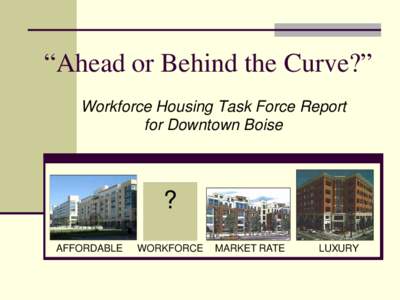 “Ahead or Behind the Curve?” Workforce Housing Task Force Report for Downtown Boise ? AFFORDABLE