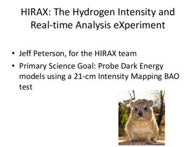 HIRAX: The Hydrogen Intensity and Real-time Analysis eXperiment • Jeff Peterson, for the HIRAX team • Primary Science Goal: Probe Dark Energy models using a 21-cm Intensity Mapping BAO test