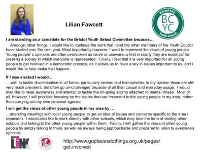 Lilian Fawcett I am standing as a candidate for the Bristol Youth Select Committee because… Amongst other things, I would like to continue the work that I and the other members of the Youth Council have started over th
