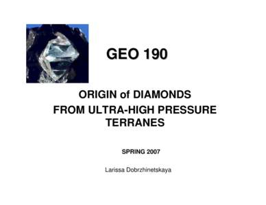 GEO 190 ORIGIN of DIAMONDS FROM ULTRA-HIGH PRESSURE TERRANES SPRING 2007 Larissa Dobrzhinetskaya