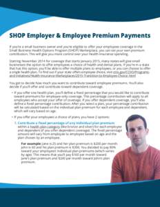SHOP Employer & Employee Premium Payments If you’re a small business owner and you’re eligible to offer your employees coverage in the Small Business Health Options Program (SHOP) Marketplace, you can set your own pr