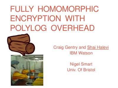 FULLY HOMOMORPHIC ENCRYPTION WITH POLYLOG OVERHEAD Craig Gentry and Shai Halevi IBM Watson Nigel Smart