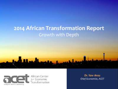 2014 African Transformation Report Growth with Depth Dr. Yaw Ansu Chief Economist, ACET AFRICAN CENTER FOR ECONOMIC TRANSFORMATION