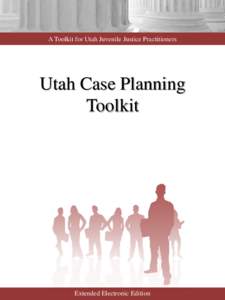 A Toolkit for Utah Juvenile Justice Practitioners  Utah Case Planning Toolkit  Extended Electronic Edition