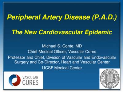 Peripheral Artery Disease (P.A.D.) The New Cardiovascular Epidemic Michael S. Conte, MD Chief Medical Officer, Vascular Cures Professor and Chief, Division of Vascular and Endovascular Surgery and Co-Director, Heart and 