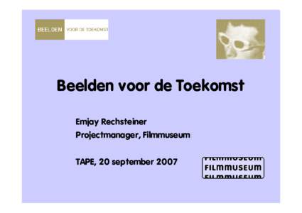 Beelden voor de Toekomst Emjay Rechsteiner Projectmanager, Filmmuseum TAPE, 20 september 2007  Inhoud