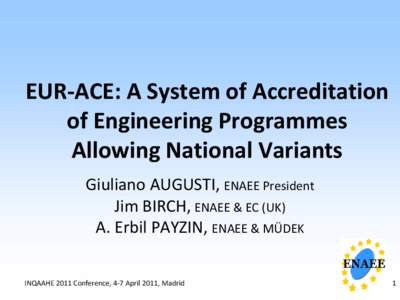 EUR-ACE: A System of Accreditation of Engineering Programmes Allowing National Variants Giuliano AUGUSTI, ENAEE President Jim BIRCH, ENAEE & EC (UK) A. Erbil PAYZIN, ENAEE & MÜDEK
