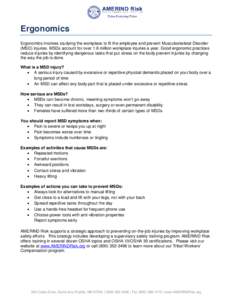 Ergonomics Ergonomics involves studying the workplace to fit the employee and prevent Musculoskeletal Disorder (MSD) injuries. MSDs account for over 1.8 million workplace injuries a year. Good ergonomic practices reduce 