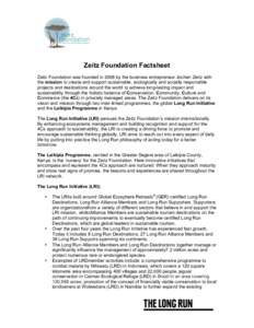    Zeitz Foundation Factsheet Zeitz Foundation was founded in 2008 by the business entrepreneur Jochen Zeitz with the mission to create and support sustainable, ecologically and socially responsible projects and destina