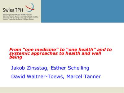 From “one medicine” to “one health” and to systemic approaches to health and well being Jakob Zinsstag, Esther Schelling David Waltner-Toews, Marcel Tanner