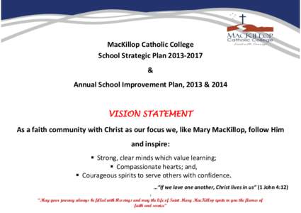 MacKillop Catholic College School Strategic Plan & Annual School Improvement Plan, 2013 & 2014 VISION STATEMENT As a faith community with Christ as our focus we, like Mary MacKillop, follow Him