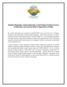 Speaker Biography: James Alexander, Lead Program Analyst, Bureau of Education and Cultural Affairs, Department of State Mr. James Alexander has worked for ECA/EC/D/PS since July 2011 as a Program Analyst for the Secondar