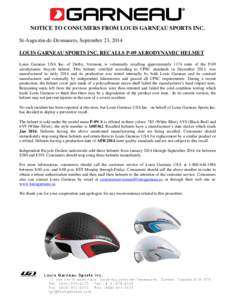 NOTICE TO CONSUMERS FROM LOUIS GARNEAU SPORTS INC. St-Augustin-de-Desmaures, September 23, 2014 LOUIS GARNEAU SPORTS INC. RECALLS P-09 AERODYNAMIC HELMET Louis Garneau USA Inc. of Derby, Vermont, is voluntarily recalling