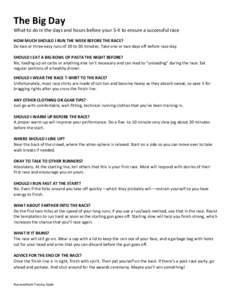 The Big Day What to do in the days and hours before your 5-K to ensure a successful race HOW MUCH SHOULD I RUN THE WEEK BEFORE THE RACE? Do two or three easy runs of 20 to 30 minutes. Take one or two days off before race