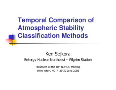Temporal Comparison of Atmospheric Stability Classification Methods Ken Sejkora Entergy Nuclear Northeast – Pilgrim Station Presented at the 10th NUMUG Meeting