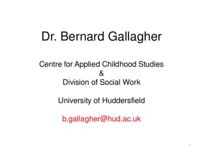 Dr. Bernard Gallagher Centre for Applied Childhood Studies & Division of Social Work University of Huddersfield [removed]