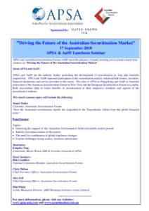 Sponsored by:  “Driving the Future of the Australian Securitisation Market” 17 September 2010 APSA & AuSF Luncheon Seminar APSA and Australian Securitisation Forum (AuSF) have the pleasure of jointly inviting you to 