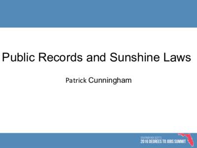 Public Records and Sunshine Laws Patrick	Cunningham Public Records “It is the policy of this state that all state, county, and municipal records are open for personal