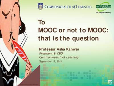 To MOOC or not to MOOC: that is the question Professor Asha Kanwar President & CEO, Commonwealth of Learning