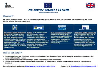 UK SINGLE MARKET CENTRE Established: 1 December 2012 Who are we? We are the UK Single Market Centre, bringing together all the practical support tools that help deliver the benefits of the “EU Single Market” within a