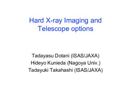 Hard X-ray Imaging and Telescope options Tadayasu Dotani (ISAS/JAXA) Hideyo Kunieda (Nagoya Univ.) Tadayuki Takahashi (ISAS/JAXA)