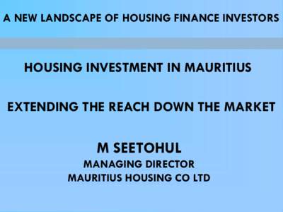 A NEW LANDSCAPE OF HOUSING FINANCE INVESTORS  HOUSING INVESTMENT IN MAURITIUS EXTENDING THE REACH DOWN THE MARKET  M SEETOHUL