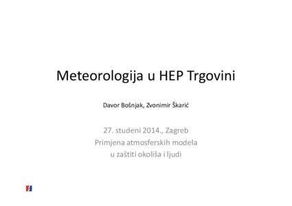 Meteorologija u HEP Trgovini Davor Bošnjak, Zvonimir Škarić 27. studeni 2014., Zagreb Primjena atmosferskih modela u zaštiti okoliša i ljudi