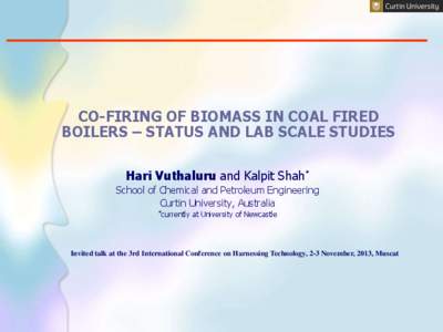 CO-FIRING OF BIOMASS IN COAL FIRED BOILERS – STATUS AND LAB SCALE STUDIES Hari Vuthaluru and Kalpit Shah* School of Chemical and Petroleum Engineering Curtin University, Australia *currently