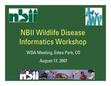 NBII Wildlife Disease Informatics Workshop WDA Meeting, Estes Park, CO August 17, 2007  NBII Wildlife Disease Informatics Workshop