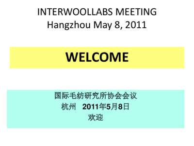 INTERWOOLLABS MEETING Hangzhou May 8, 2011 WELCOME 国际毛纺研究所协会会议 杭州 2011年5月8日