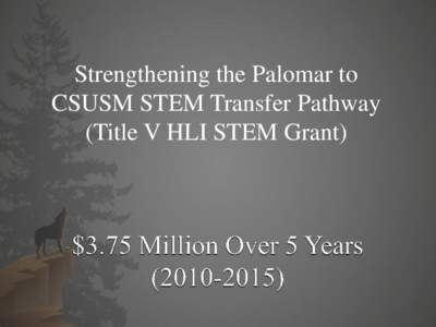 Strengthening the Palomar to CSUSM STEM Transfer Pathway (Title V HLI STEM Grant) Collaborative effort between Palomar College (Primary)