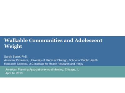 Walkable Communities and Adolescent Weight Sandy Slater, PhD Assistant Professor, University of Illinois at Chicago, School of Public Health Research Scientist, UIC Institute for Health Research and Policy American Plann