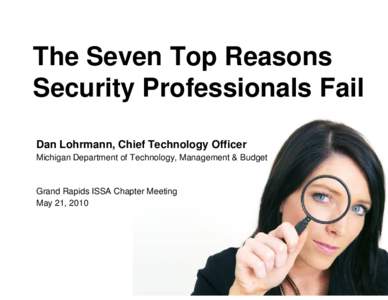 The Seven Top Reasons Security Professionals Fail Dan Lohrmann, Chief Technology Officer Michigan Department of Technology, Management & Budget  Grand Rapids ISSA Chapter Meeting