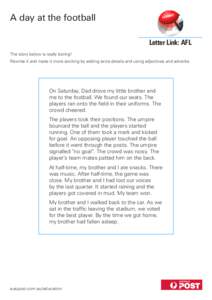 A day at the football Letter Link: AFL The story below is really boring! Rewrite it and make it more exciting by adding extra details and using adjectives and adverbs.  On Saturday, Dad drove my little brother and